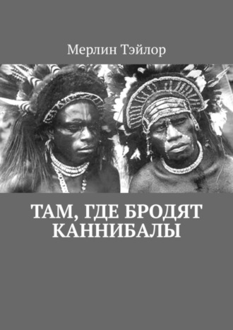 Мерлин Тэйлор. Там, где бродят каннибалы