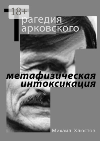 Михаил Хлюстов. Трагедия Тарковского – «метафизическая интоксикация». Фильмы Андрея Тарковского как зеркало идеологического кризиса и распада СССР