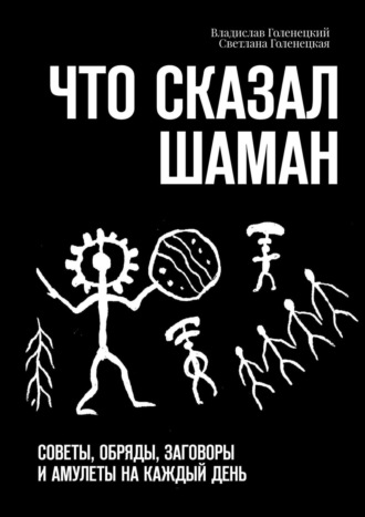 Владислав Голенецкий. Что сказал шаман. Советы, обряды, заговоры и амулеты на каждый день