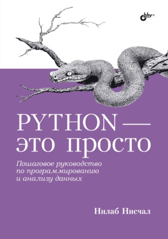 Нилаб Нисчал. Python – это просто. Пошаговое руководство по программированию и анализу данных