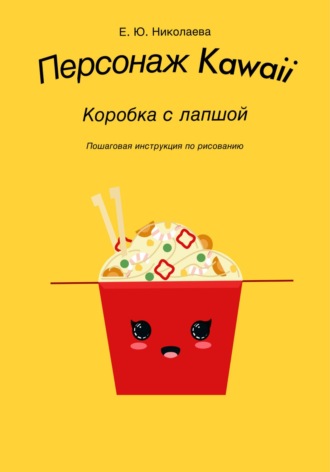 Екатерина Юрьевна Николаева. Персонаж Kawaii. Коробка с лапшой. Пошаговая инструкция по рисованию