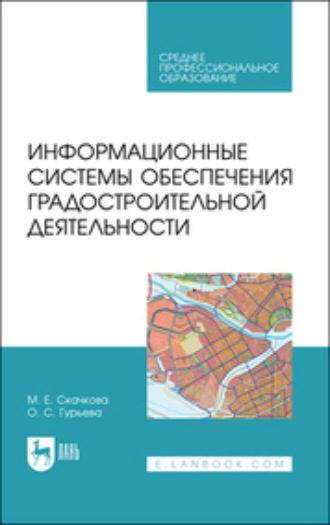 М. Е. Скачкова. Информационные системы обеспечения градостроительной деятельности. Учебное пособие для СПО