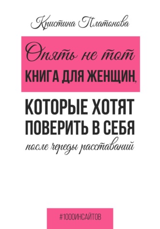 Кристина Платонова. Опять не тот. Книга для женщин, которые хотят поверить в себя после череды расставаний