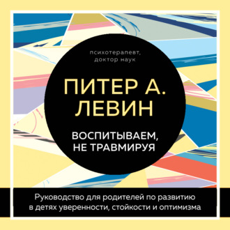 Обложка книги «Воспитываем, не травмируя. Руководство для родителей по развитию в детях уверенности, стойкости и оптимизма»