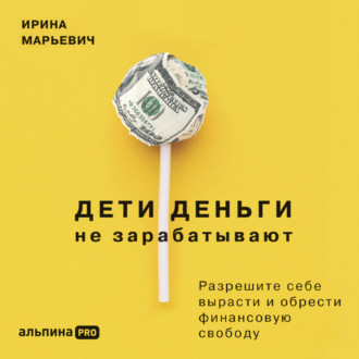 Обложка книги «Дети деньги не зарабатывают. Разрешите себе вырасти и обрести финансовую свободу»