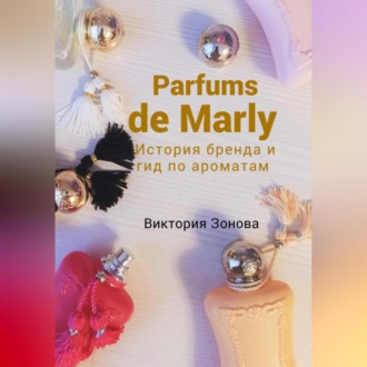 Обложка книги «Parfums de Marly. История бренда и гид по ароматам»