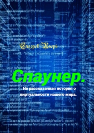 Игорь Владимирович Сидоров. Спаунер. Нерассказанная история о виртуальности нашего мира. В каждой сказке есть доля сказки, всё остальное – правда