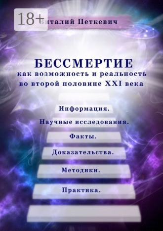 Обложка книги «Бессмертие как возможность и реальность во второй половине XXI века. Информация. Научные исследования. Факты. Доказательства. Методики. Практика»