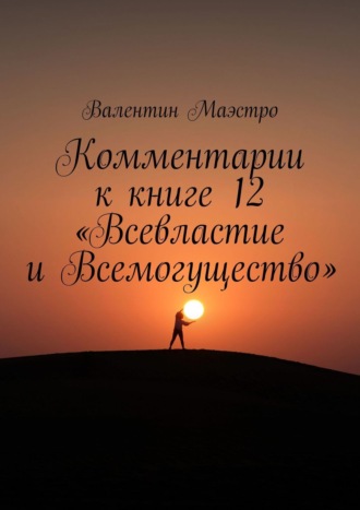 Валентин Маэстро. Комментарии к книге 12 «Всевластие и Всемогущество»