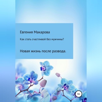 Обложка книги «Как стать счастливой без мужчины? Новая жизнь после развода»