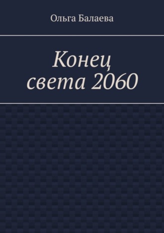 Ольга Александровна Балаева. Конец света 2060