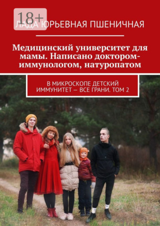 Обложка книги «Медицинский университет для мамы. Написано доктором-иммунологом, натуропатом. В микроскопе детский иммунитет – все грани. Том 2»