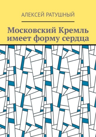 Обложка книги «Московский Кремль имеет форму сердца»