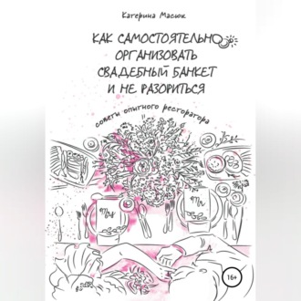 Обложка книги «Как самостоятельно организовать свадебный банкет и не разориться. Советы опытного ресторатора»