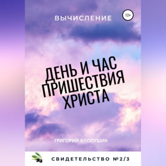 Обложка книги «День и час пришествия Христа. Свидетельство №2. Часть 3. Вычисление»