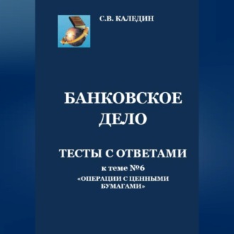 Обложка книги «Банковское дело. Тесты с ответами к теме № 6 «Операции с ценными бумагами»»