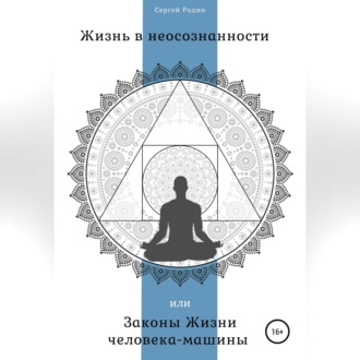 Обложка книги «Жизнь в неосознанности, или Законы жизни человека-машины»