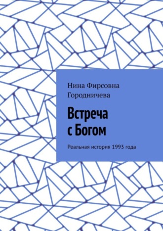 Нина Фирсовна Городничева. Встреча с Богом. Реальная история 1993 года