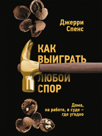 Джерри Спенс. Как выиграть любой спор. Дома, на работе, в суде – где угодно