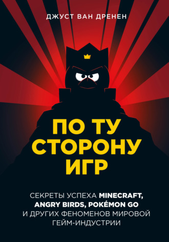 Джуст ван Дренен. По ту сторону игр. Принципы успеха Minecraft, Angry Birds, Pok?mon GO и других феноменов мировой гейминдустрии