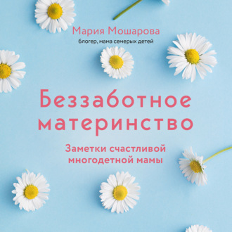 Обложка книги «Беззаботное материнство. Заметки счастливой многодетной мамы»