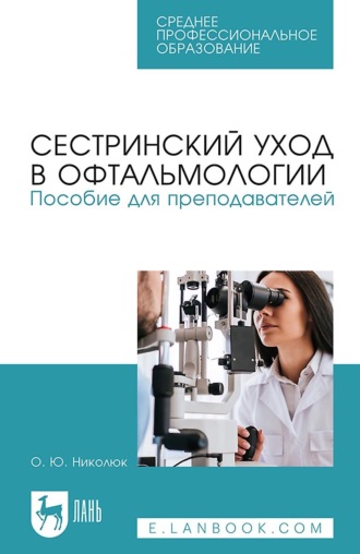 О. Ю. Николюк. Сестринский уход в офтальмологии. Пособие для преподавателей. Учебное пособие для СПО