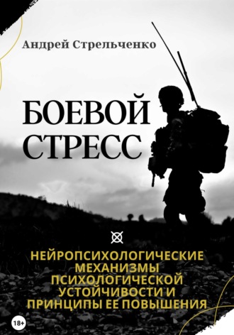 Андрей Борисович Стрельченко. Боевой стресс. Нейропсихологические механизмы психологической устойчивости и принципы ее повышения