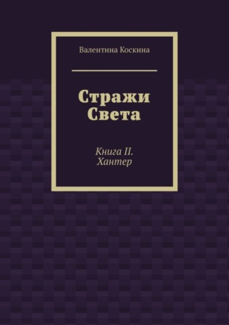 Валентина Коскина. Стражи Света. Книга II. Хантер