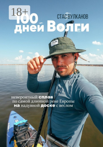 Обложка книги «100 дней Волги. Невероятный сплав по самой длинной реке Европы на надувной доске с веслом»