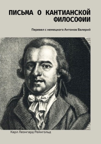 Карл Леонгард Рейнгольд. Письма о кантианской философии. Перевел с немецкого Антонов Валерий