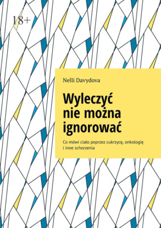 Nelli Davydova. Wyleczyć nie można ignorować. Co mówi ciało poprzez cukrzycę, onkologię i inne schorzenia