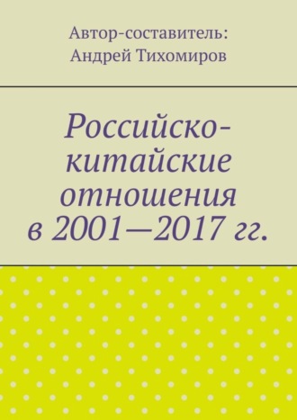 Андрей Тихомиров. Российско-китайские отношения в 2001—2017 гг.