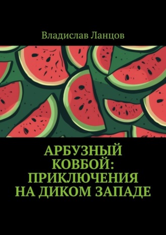 Обложка книги «Арбузный ковбой: Приключения на Диком Западе»
