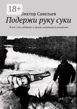 Обложка книги «Подержи руку суки. «Я мог стать убийцей» и другие неудавшиеся репортажи»