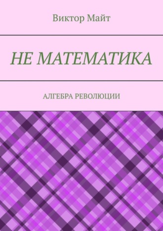 Виктор Майт. Не математика. Алгебра революции