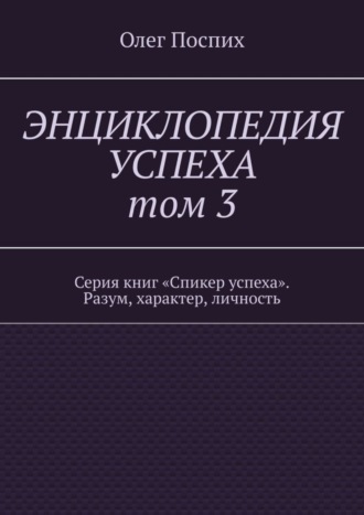 Обложка книги «Энциклопедия успеха. Том 3. Серия книг «Спикер успеха». Разум, характер, личность»