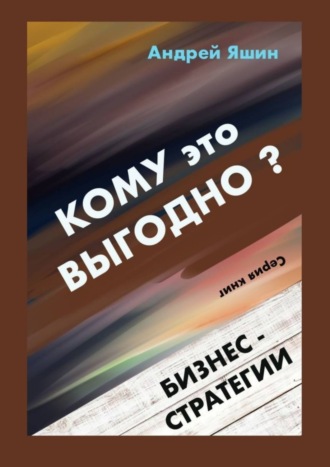 Андрей Александрович Яшин. Кому это выгодно? Бизнес-стратегии