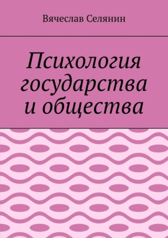 Вячеслав Селянин. Психология государства и общества