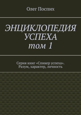 Олег Поспих. Энциклопедия успеха. Том 1. Серия книг «Спикер успеха». Разум, характер, личность