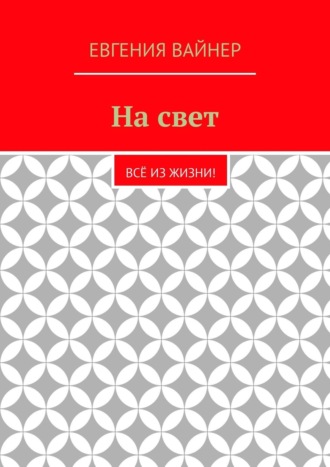 Евгения Вайнер. На свет. Всё из жизни!