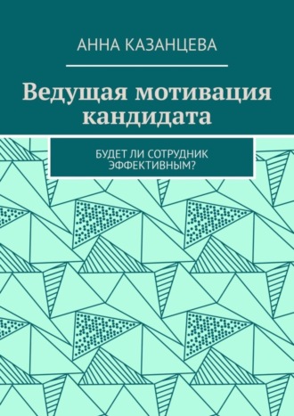 Анна Казанцева. Ведущая мотивация кандидата. Будет ли сотрудник эффективным?