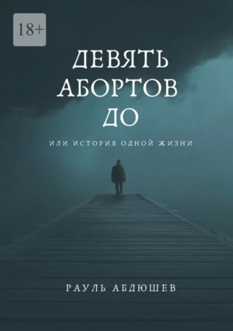 Рауль Абдюшев. Девять абортов до. Или история одной жизни