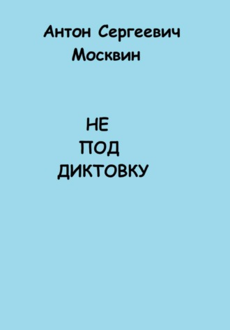 Обложка книги «Не под диктовку»
