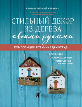 Обложка книги «Стильный декор из дерева своими руками. Композиции в технике дрифтвуд: ключницы, карандашницы, интерьерные миниатюры»