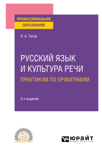 Олег Анатольевич Титов. Русский язык и культура речи. Практикум по орфографии 3-е изд., испр. и доп. Учебное пособие для СПО