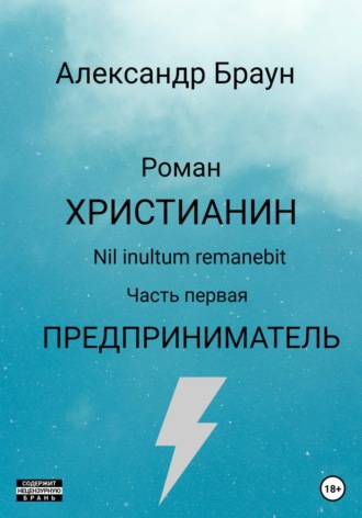 Александр Браун. Христианин. Nil inultum remanebit. Часть первая. Предприниматель