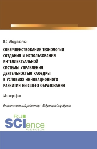 Озода Сафибуллаевна Абдуллаева. Совершенствование технологии создания и использования интеллектуальной системы управления деятельностью кафедры в условиях инновационного развития высшего образования. (Аспирантура, Бакалавриат, Магистратура). Монография.