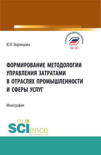 Юлия Владимировна Воронцова. Формирование методологии управления затратами в отраслях промышленности и сферы услуг. (Аспирантура, Бакалавриат, Магистратура). Монография.