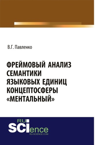 Вероника Геннадиевна Павленко. Фреймовый анализ семантики языковых единиц концептосферы ментальный . (Аспирантура, Магистратура, Специалитет). Монография.
