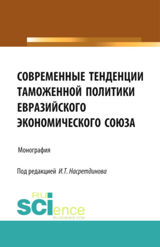 Ильдар Талифович Насретдинов. Современные тенденции таможенной политики Евразийского экономического союза. (Аспирантура, Бакалавриат). Монография.